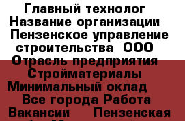 Главный технолог › Название организации ­ Пензенское управление строительства, ООО › Отрасль предприятия ­ Стройматериалы › Минимальный оклад ­ 1 - Все города Работа » Вакансии   . Пензенская обл.,Мокшанский р-н